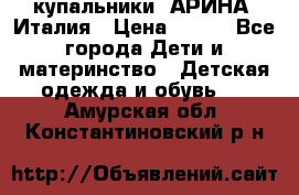 купальники “АРИНА“ Италия › Цена ­ 300 - Все города Дети и материнство » Детская одежда и обувь   . Амурская обл.,Константиновский р-н